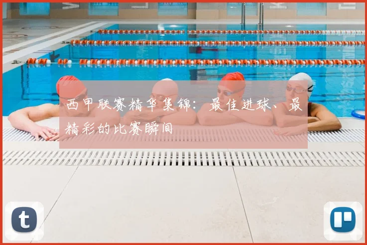 西甲联赛精华集锦：最佳进球、最精彩的比赛瞬间