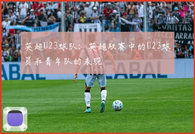 英超U23球队:英超联赛中的U23球员和青年队的表现