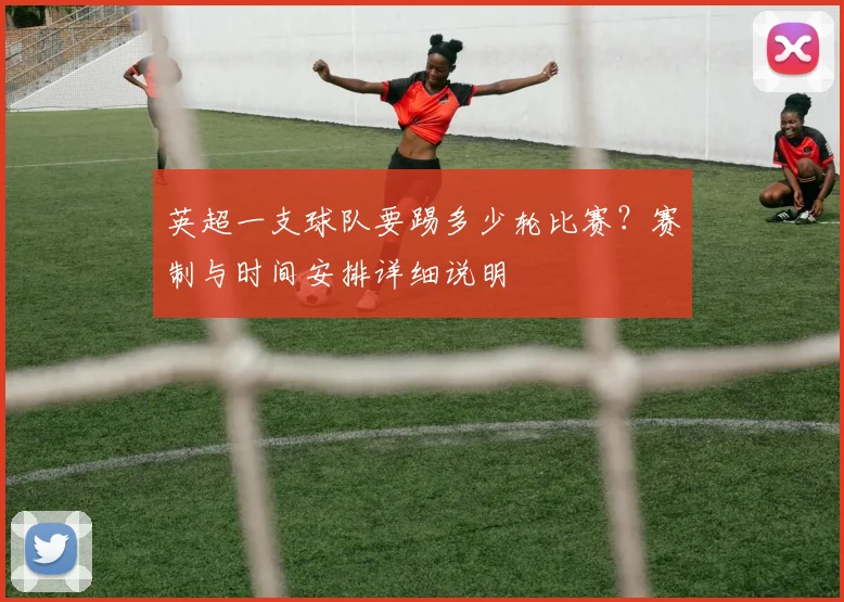 英超一支球队要踢多少轮比赛?赛制与时间安排详细说明