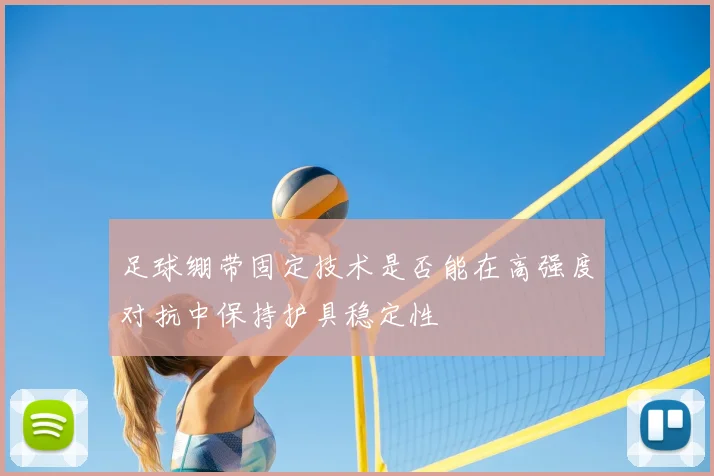 足球绷带固定技术是否能在高强度对抗中保持护具稳定性