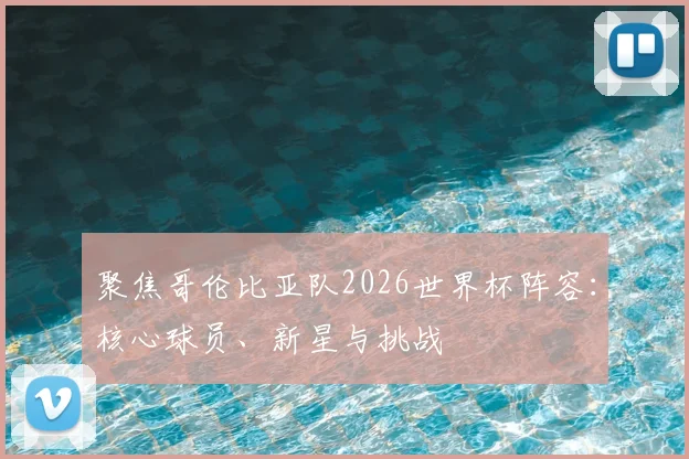 聚焦哥伦比亚队2026世界杯阵容：核心球员、新星与挑战