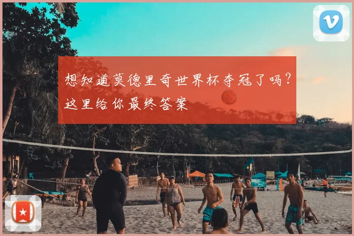 想知道莫德里奇世界杯夺冠了吗？这里给你最终答案